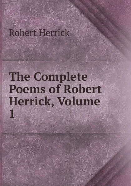 Обложка книги The Complete Poems of Robert Herrick, Volume 1, Herrick Robert