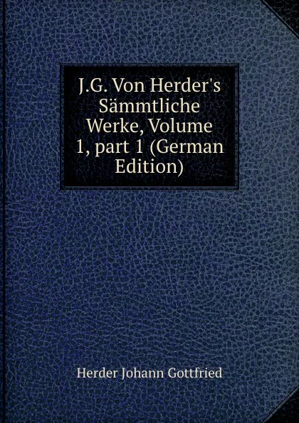Обложка книги J.G. Von Herder.s Sammtliche Werke, Volume 1,.part 1 (German Edition), Herder Johann Gottfried
