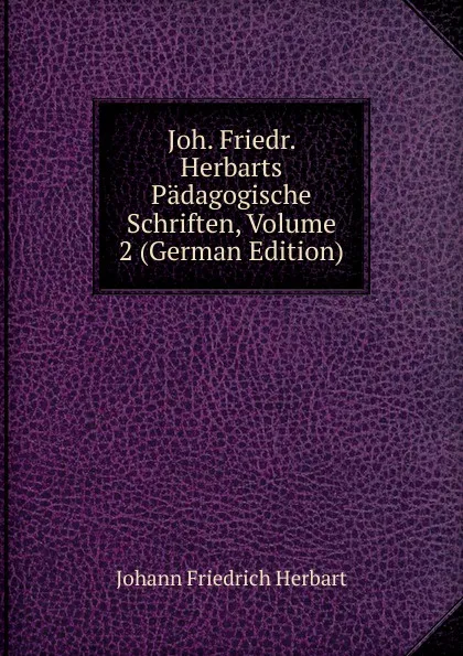 Обложка книги Joh. Friedr. Herbarts Padagogische Schriften, Volume 2 (German Edition), Herbart Johann Friedrich