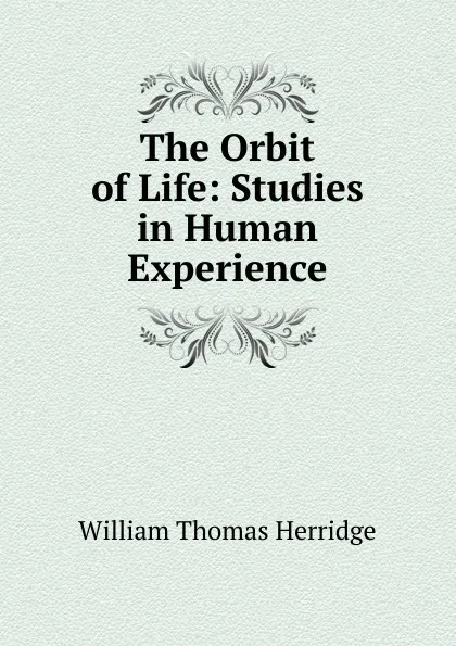 Обложка книги The Orbit of Life: Studies in Human Experience, William Thomas Herridge