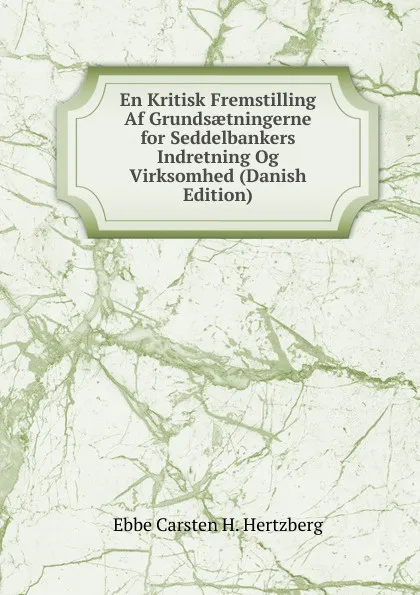 Обложка книги En Kritisk Fremstilling Af Grundsaetningerne for Seddelbankers Indretning Og Virksomhed (Danish Edition), Ebbe Carsten H. Hertzberg