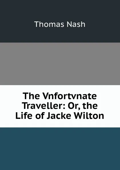 Обложка книги The Vnfortvnate Traveller: Or, the Life of Jacke Wilton, Nash Thomas