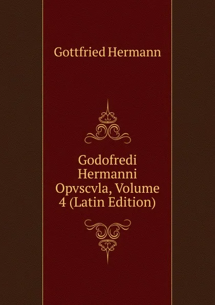 Обложка книги Godofredi Hermanni Opvscvla, Volume 4 (Latin Edition), Gottfried Hermann