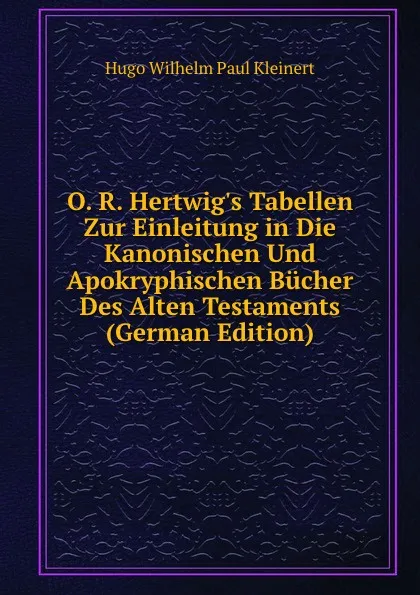 Обложка книги O. R. Hertwig.s Tabellen Zur Einleitung in Die Kanonischen Und Apokryphischen Bucher Des Alten Testaments (German Edition), Hugo Wilhelm Paul Kleinert