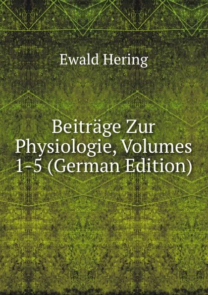 Обложка книги Beitrage Zur Physiologie, Volumes 1-5 (German Edition), Ewald Hering