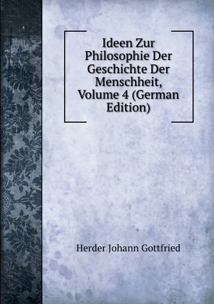 Обложка книги Ideen Zur Philosophie Der Geschichte Der Menschheit, Volume 4 (German Edition), Herder Johann Gottfried