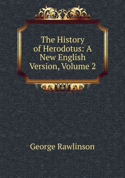 Обложка книги The History of Herodotus: A New English Version, Volume 2, George Rawlinson