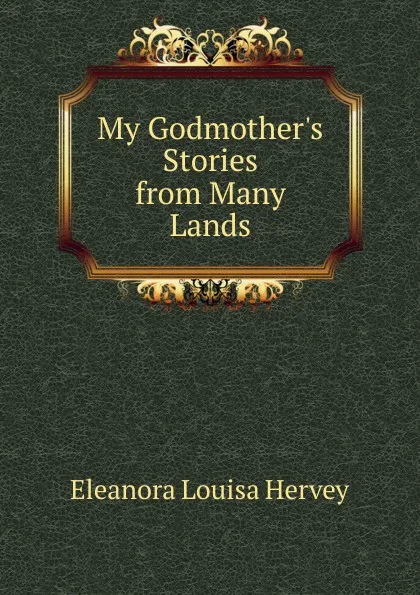 Обложка книги My Godmother.s Stories from Many Lands, Eleanora Louisa Hervey