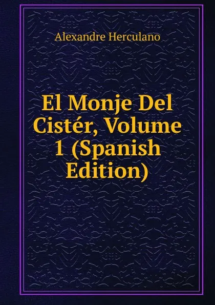 Обложка книги El Monje Del Cister, Volume 1 (Spanish Edition), Alexandre Herculano