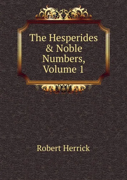 Обложка книги The Hesperides . Noble Numbers, Volume 1, Herrick Robert