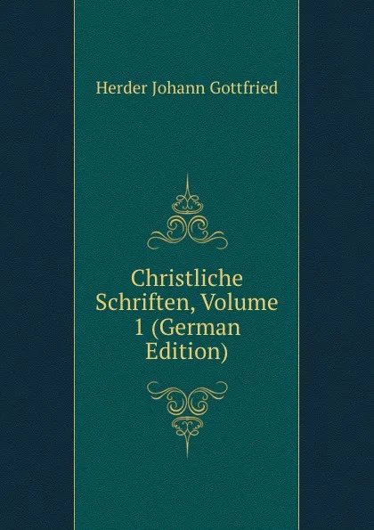 Обложка книги Christliche Schriften, Volume 1 (German Edition), Herder Johann Gottfried