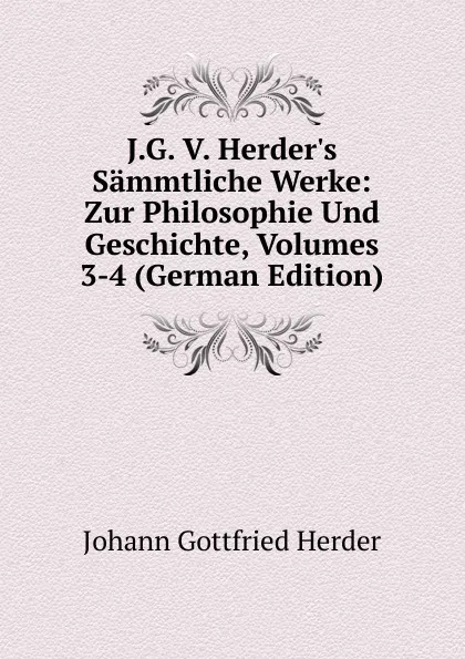 Обложка книги J.G. V. Herder.s Sammtliche Werke: Zur Philosophie Und Geschichte, Volumes 3-4 (German Edition), Herder Johann Gottfried