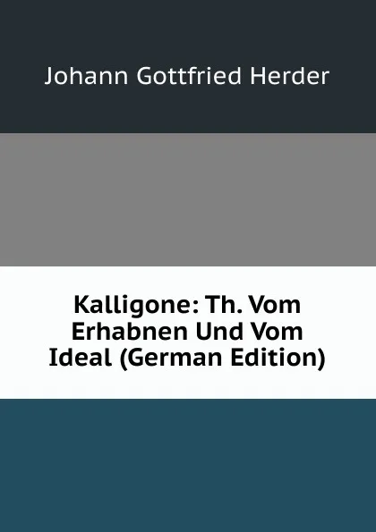 Обложка книги Kalligone: Th. Vom Erhabnen Und Vom Ideal (German Edition), Herder Johann Gottfried