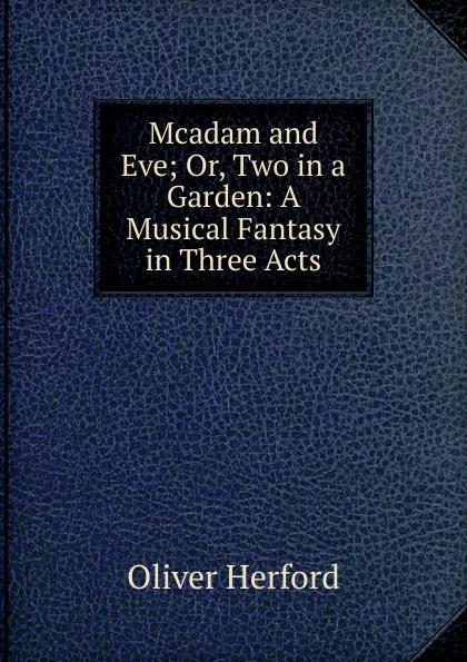 Обложка книги Mcadam and Eve; Or, Two in a Garden: A Musical Fantasy in Three Acts, Herford Oliver