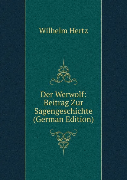 Обложка книги Der Werwolf: Beitrag Zur Sagengeschichte (German Edition), Wilhelm Hertz