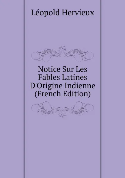Обложка книги Notice Sur Les Fables Latines D.Origine Indienne (French Edition), Léopold Hervieux