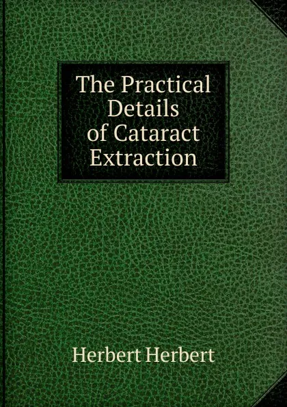 Обложка книги The Practical Details of Cataract Extraction, Herbert Herbert