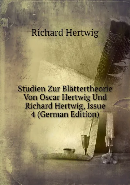 Обложка книги Studien Zur Blattertheorie Von Oscar Hertwig Und Richard Hertwig, Issue 4 (German Edition), Richard Hertwig