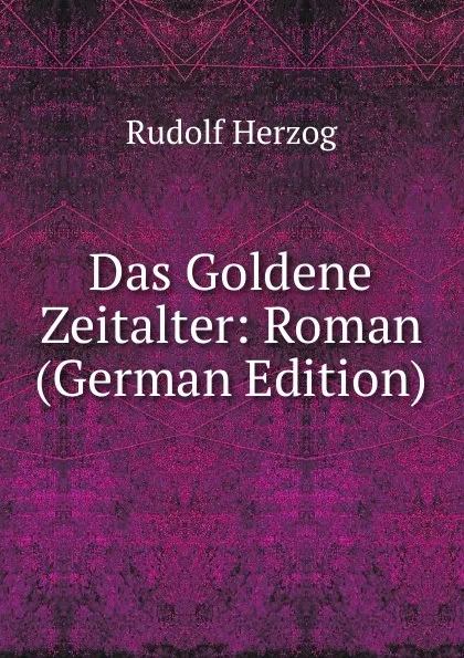 Обложка книги Das Goldene Zeitalter: Roman (German Edition), Rudolf Herzog