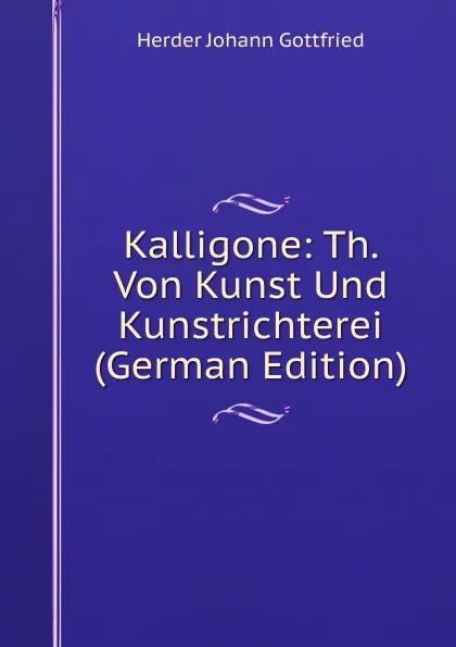 Обложка книги Kalligone: Th. Von Kunst Und Kunstrichterei (German Edition), Herder Johann Gottfried