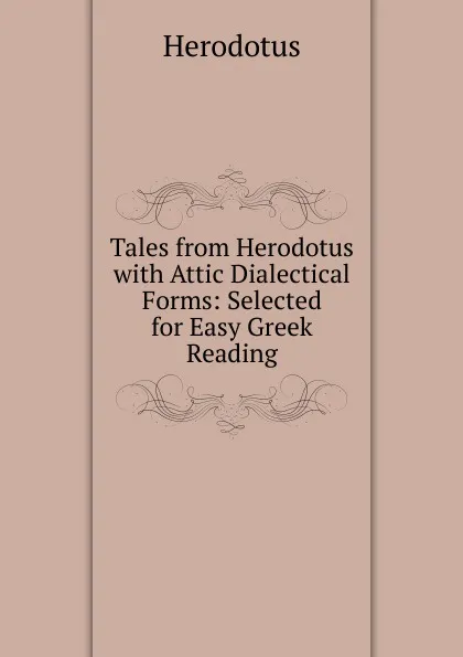 Обложка книги Tales from Herodotus with Attic Dialectical Forms: Selected for Easy Greek Reading, Herodotus
