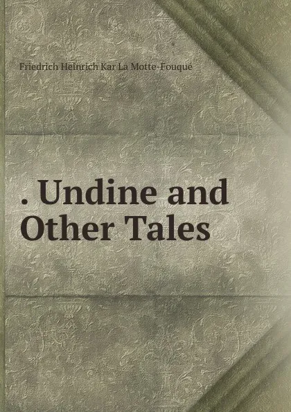 Обложка книги . Undine and Other Tales, Friedrich Heinrich Kar La Motte-Fouqué