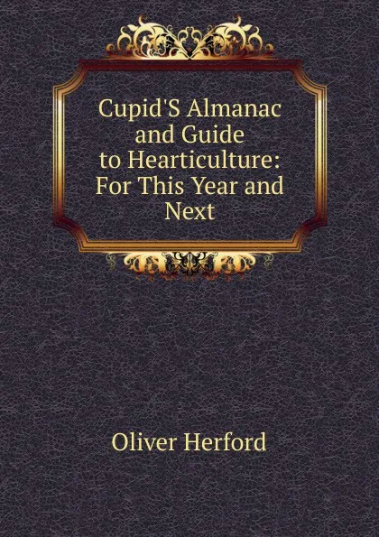 Обложка книги Cupid.S Almanac and Guide to Hearticulture: For This Year and Next, Herford Oliver