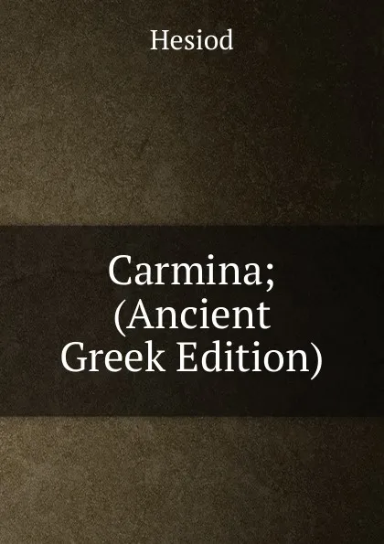 Обложка книги Carmina; (Ancient Greek Edition), Hesiod