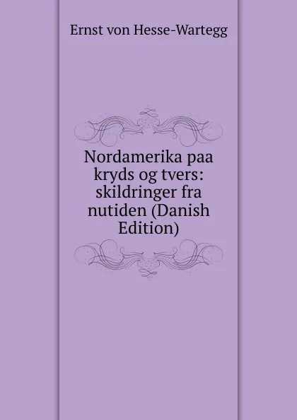 Обложка книги Nordamerika paa kryds og tvers: skildringer fra nutiden (Danish Edition), Ernst von Hesse-Wartegg