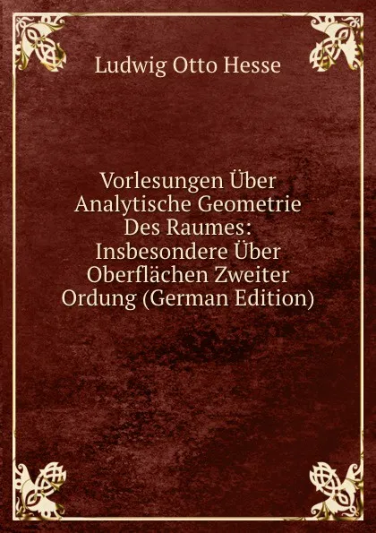 Обложка книги Vorlesungen Uber Analytische Geometrie Des Raumes: Insbesondere Uber Oberflachen Zweiter Ordung (German Edition), Ludwig Otto Hesse