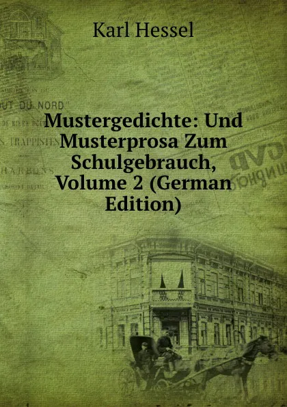 Обложка книги Mustergedichte: Und Musterprosa Zum Schulgebrauch, Volume 2 (German Edition), Karl Hessel