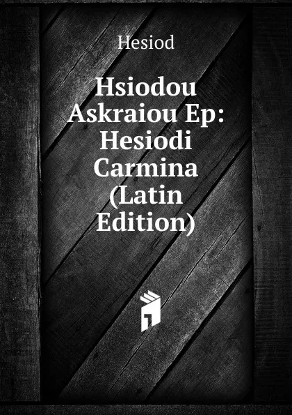 Обложка книги Hsiodou Askraiou Ep: Hesiodi Carmina (Latin Edition), Hesiod