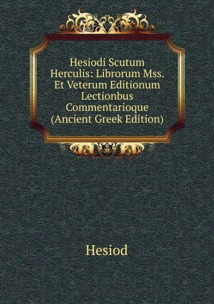 Обложка книги Hesiodi Scutum Herculis: Librorum Mss. Et Veterum Editionum Lectionbus Commentarioque (Ancient Greek Edition), Hesiod