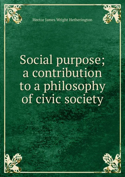 Обложка книги Social purpose; a contribution to a philosophy of civic society, Hector James Wright Hetherington