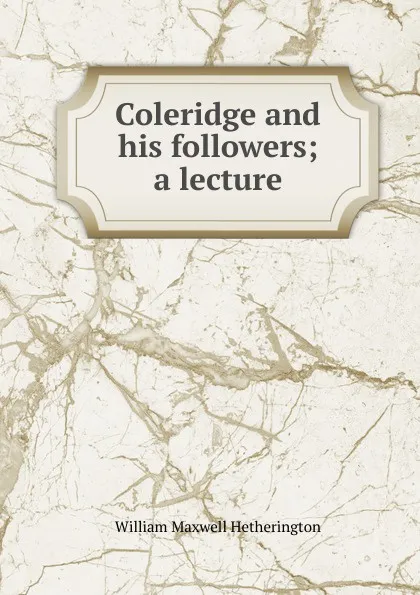 Обложка книги Coleridge and his followers; a lecture, William Maxwell Hetherington