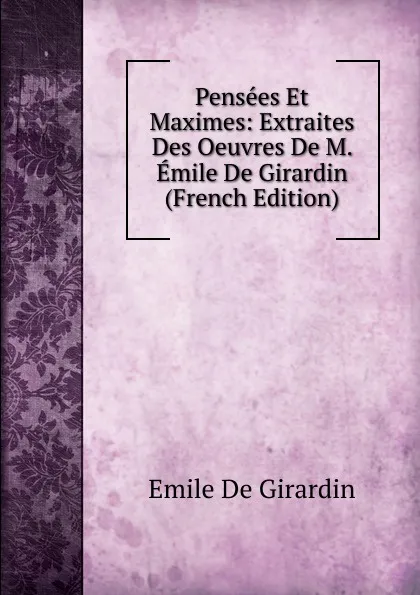 Обложка книги Pensees Et Maximes: Extraites Des Oeuvres De M. Emile De Girardin (French Edition), Emile de Girardin