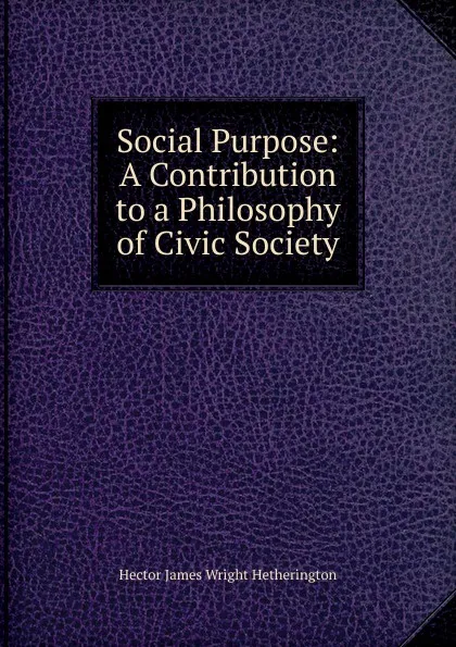 Обложка книги Social Purpose: A Contribution to a Philosophy of Civic Society, Hector James Wright Hetherington