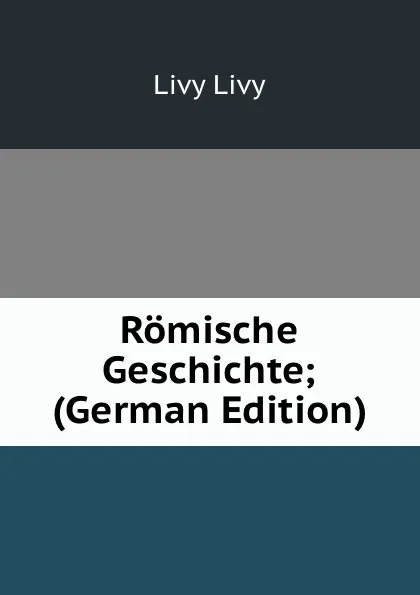 Обложка книги Romische Geschichte; (German Edition), Livy Livy