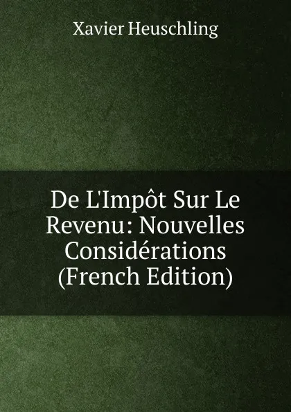 Обложка книги De L.Impot Sur Le Revenu: Nouvelles Considerations (French Edition), Xavier Heuschling