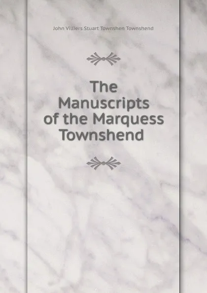 Обложка книги The Manuscripts of the Marquess Townshend ., John Villiers Stuart Townshen Townshend