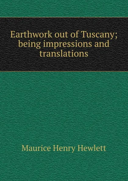 Обложка книги Earthwork out of Tuscany; being impressions and translations, Hewlett Maurice Henry