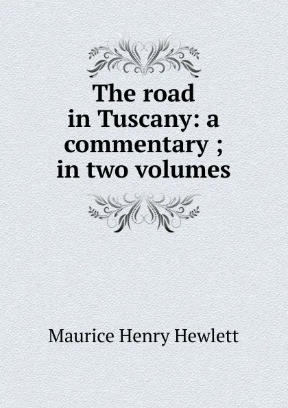 Обложка книги The road in Tuscany: a commentary ; in two volumes, Hewlett Maurice Henry