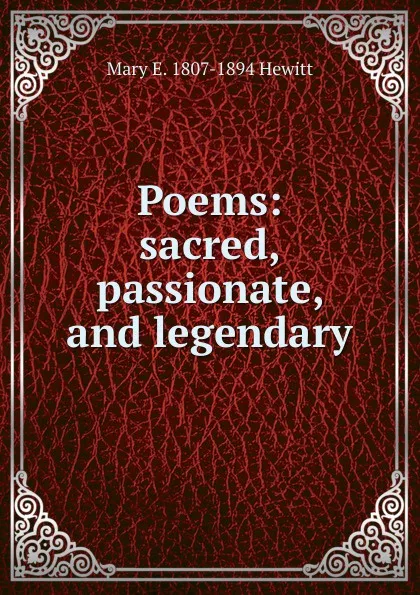 Обложка книги Poems: sacred, passionate, and legendary, Mary E. 1807-1894 Hewitt