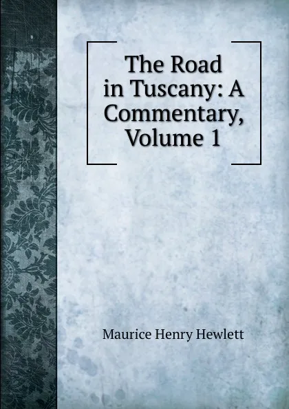 Обложка книги The Road in Tuscany: A Commentary, Volume 1, Hewlett Maurice Henry