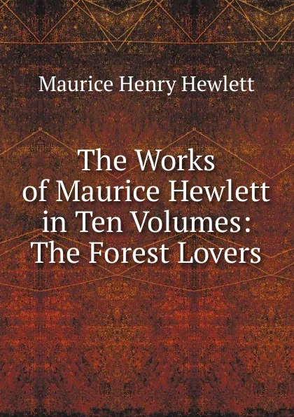 Обложка книги The Works of Maurice Hewlett in Ten Volumes: The Forest Lovers, Hewlett Maurice Henry