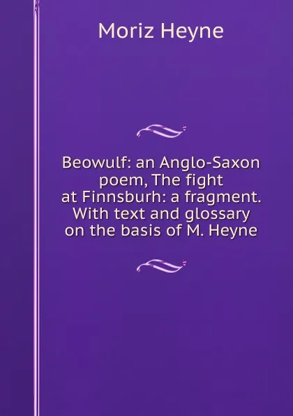 Обложка книги Beowulf: an Anglo-Saxon poem, The fight at Finnsburh: a fragment. With text and glossary on the basis of M. Heyne, Moriz Heyne