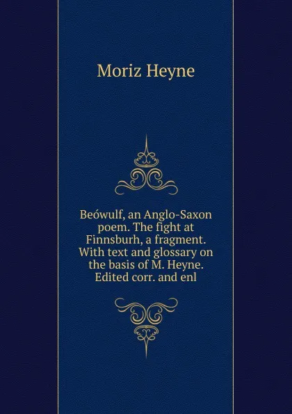 Обложка книги Beowulf, an Anglo-Saxon poem. The fight at Finnsburh, a fragment. With text and glossary on the basis of M. Heyne. Edited corr. and enl., Moriz Heyne