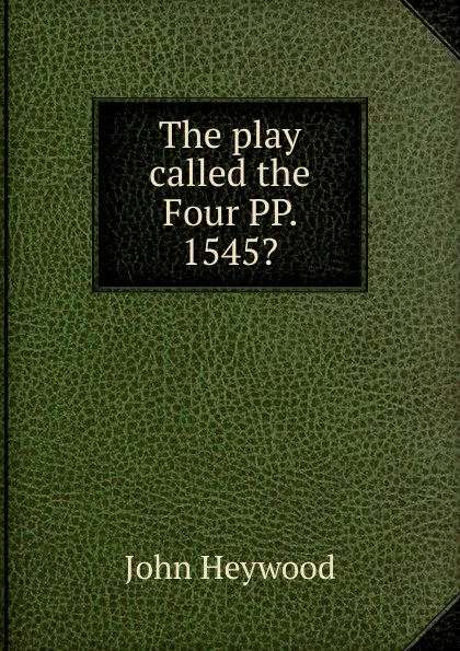 Обложка книги The play called the Four PP. 1545., Heywood John