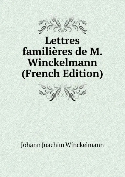 Обложка книги Lettres familieres de M. Winckelmann (French Edition), Johann Joachim Winckelmann