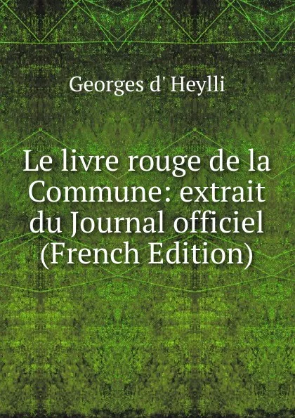 Обложка книги Le livre rouge de la Commune: extrait du Journal officiel (French Edition), Georges d' Heylli